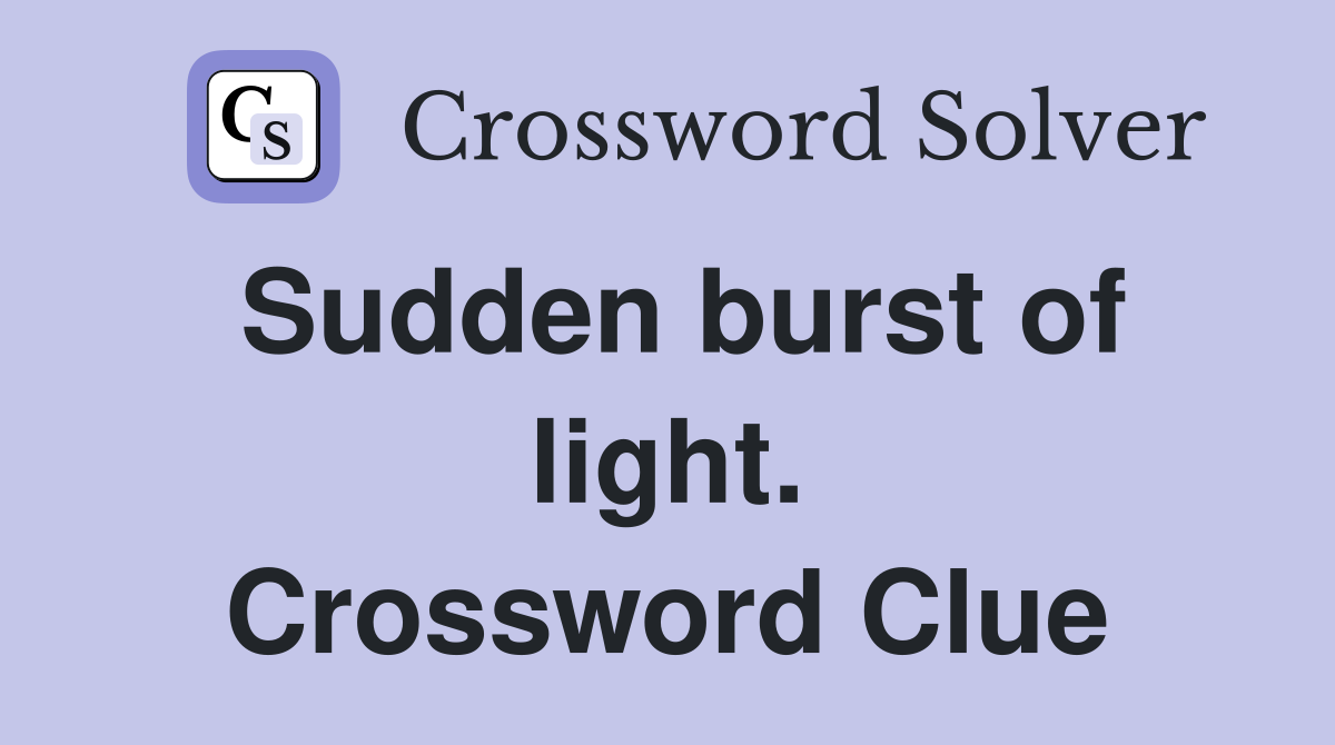 Sudden burst of light. Crossword Clue