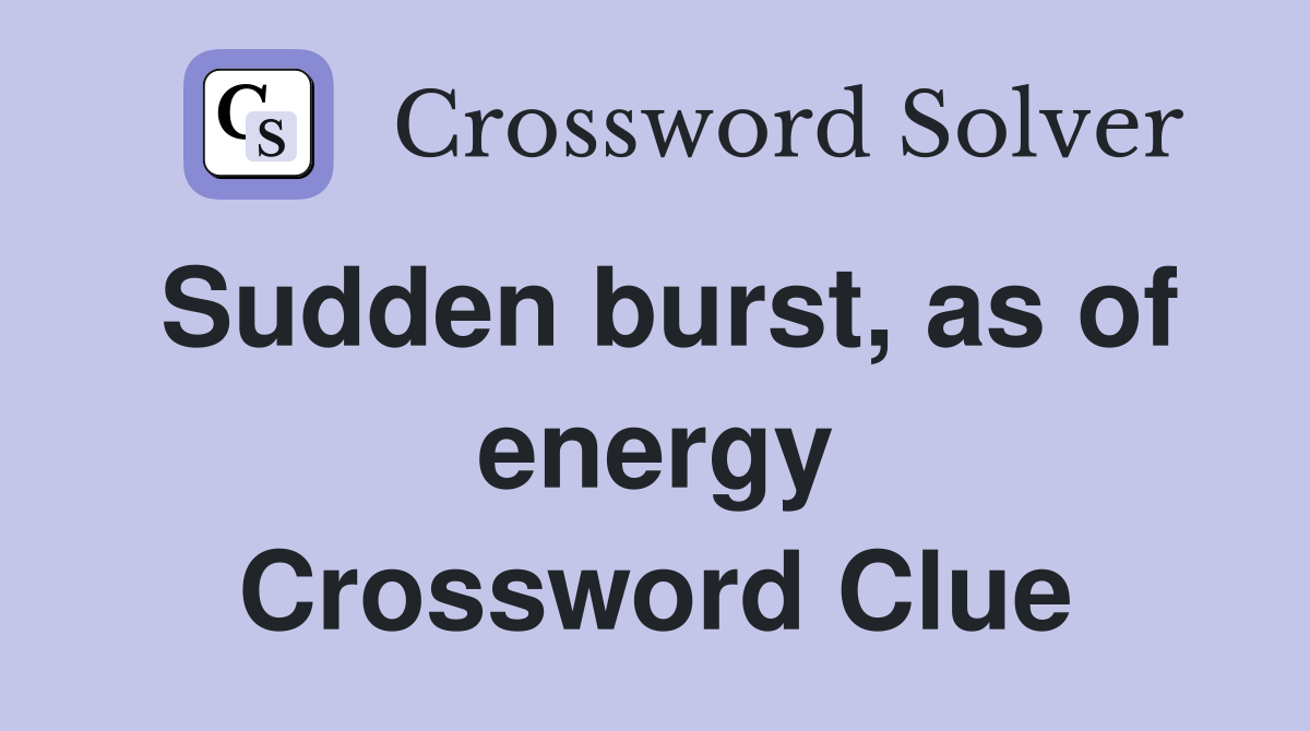Sudden burst, as of energy Crossword Clue
