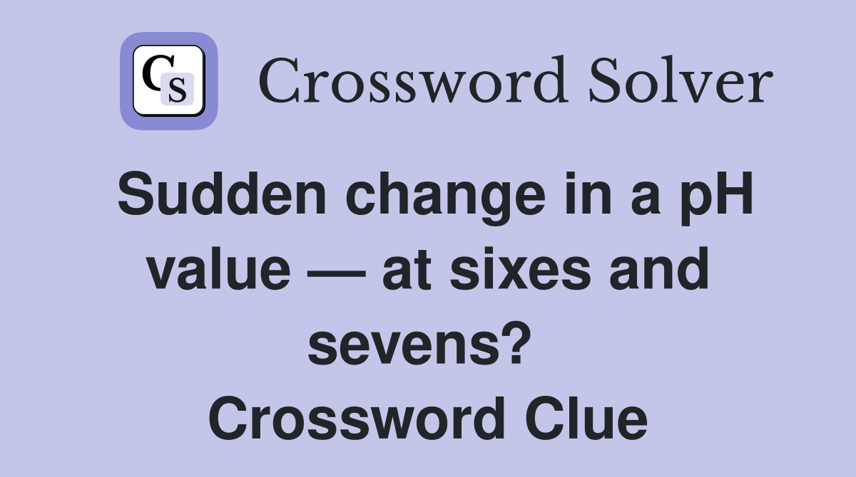 Sudden change in a pH value — at sixes and sevens?  Crossword Clue