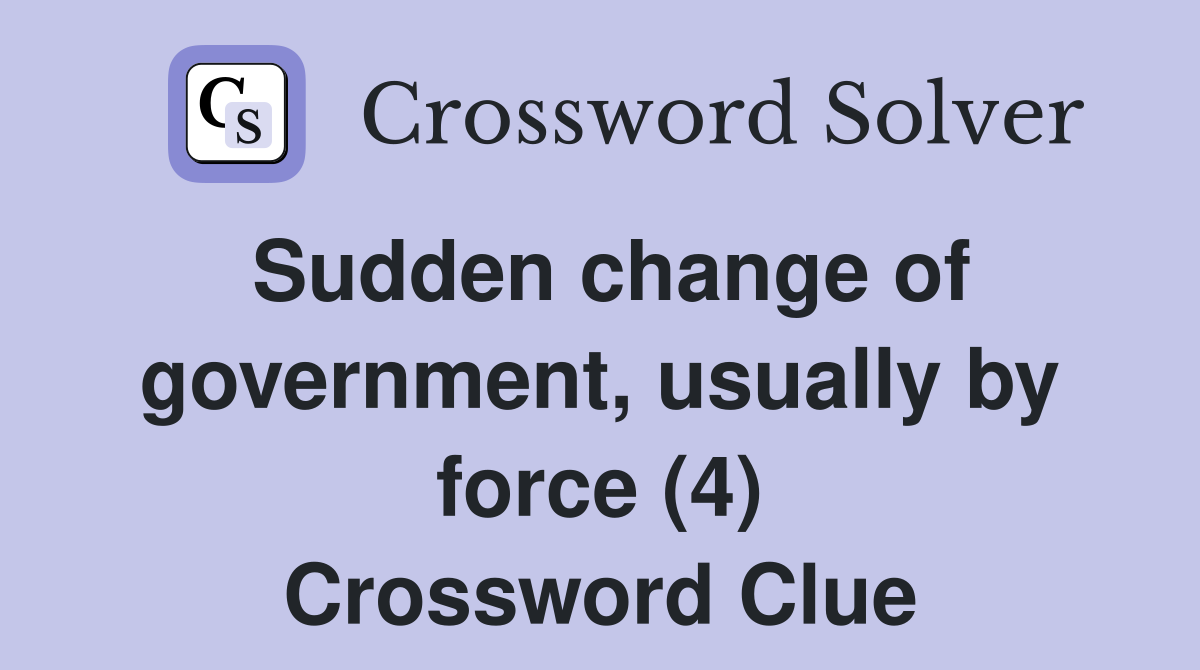Sudden change of government, usually by force (4) Crossword Clue