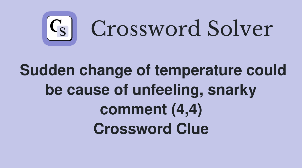 Sudden change of temperature could be cause of unfeeling, snarky comment (4,4) Crossword Clue