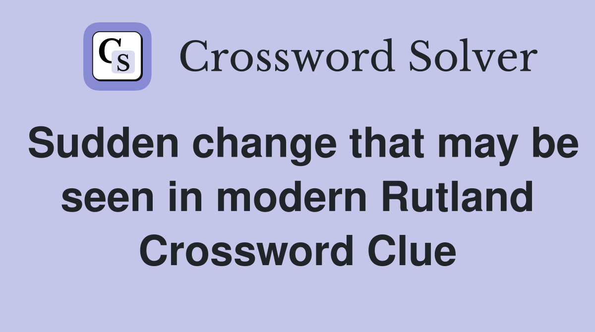 Sudden change that may be seen in modern Rutland Crossword Clue