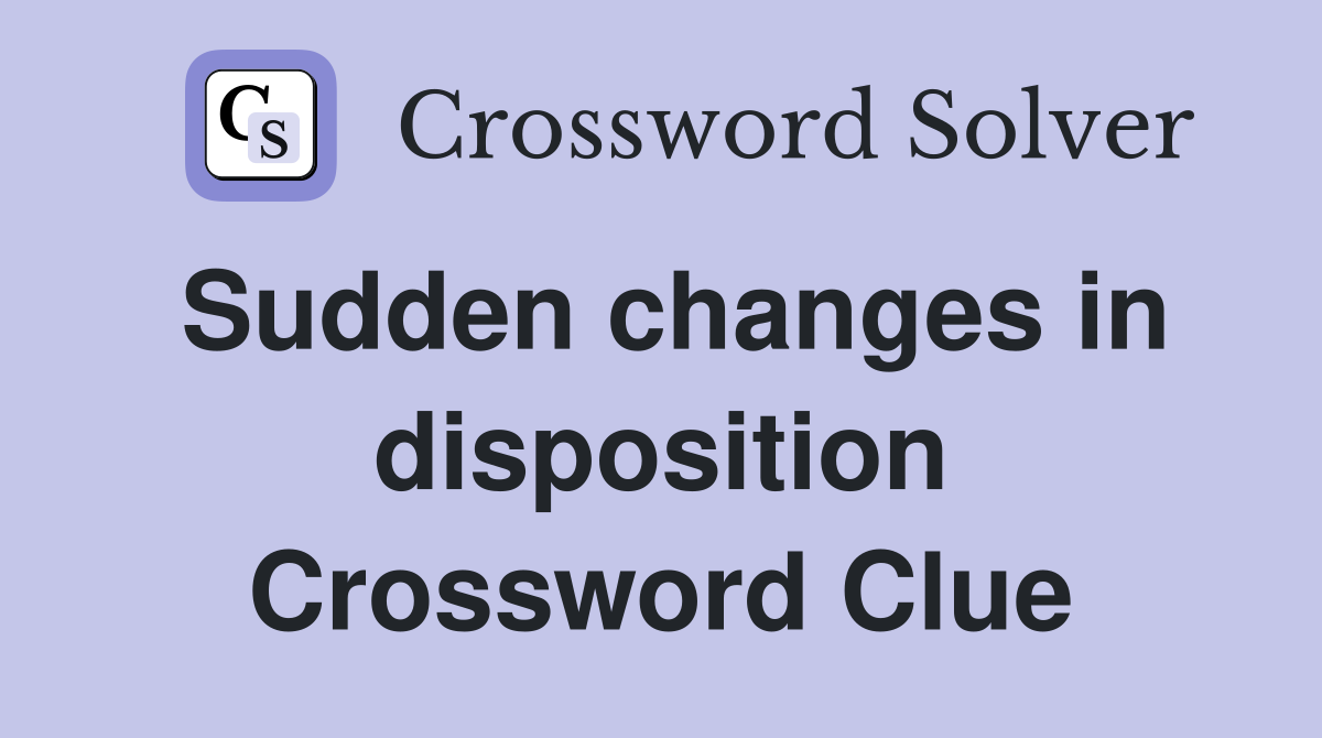 Sudden changes in disposition Crossword Clue