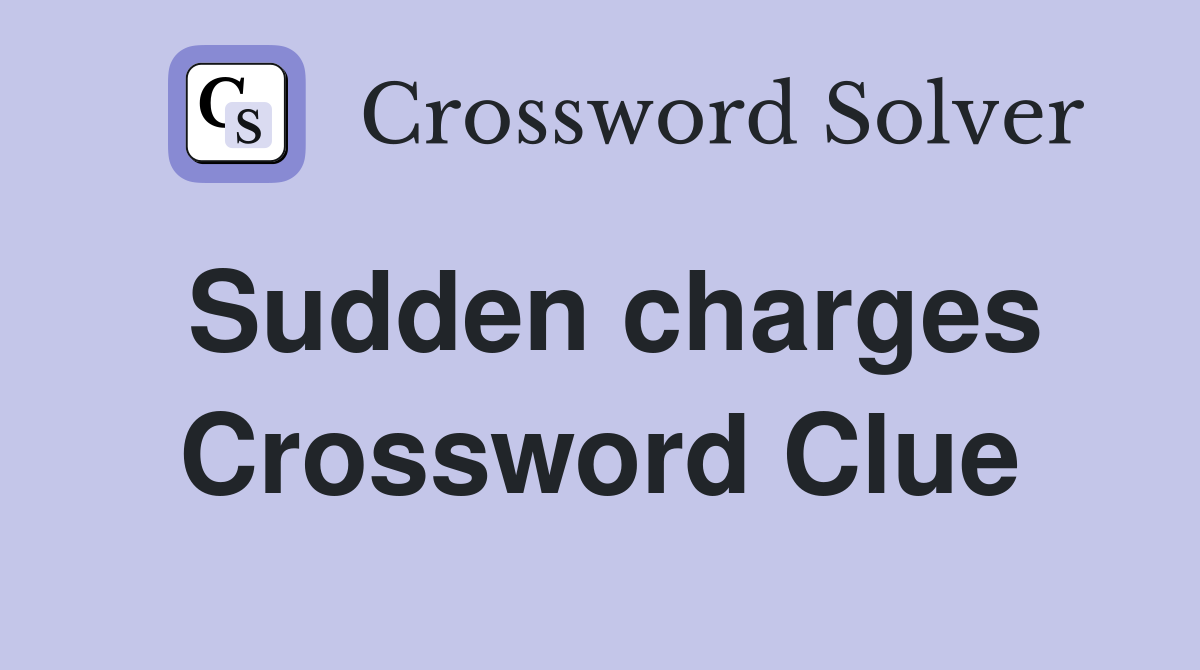 Sudden charges Crossword Clue