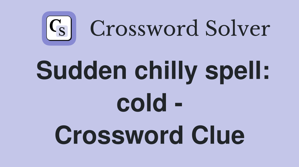Sudden chilly spell: cold - Crossword Clue