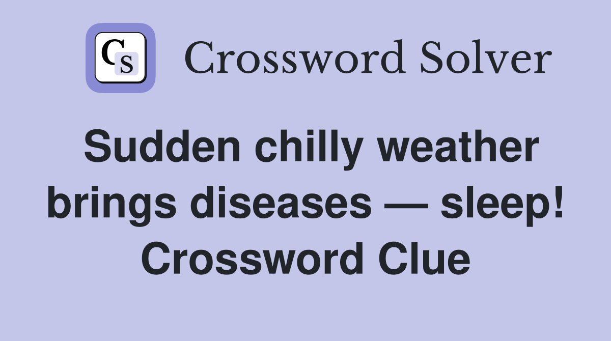 Sudden chilly weather brings diseases — sleep! Crossword Clue