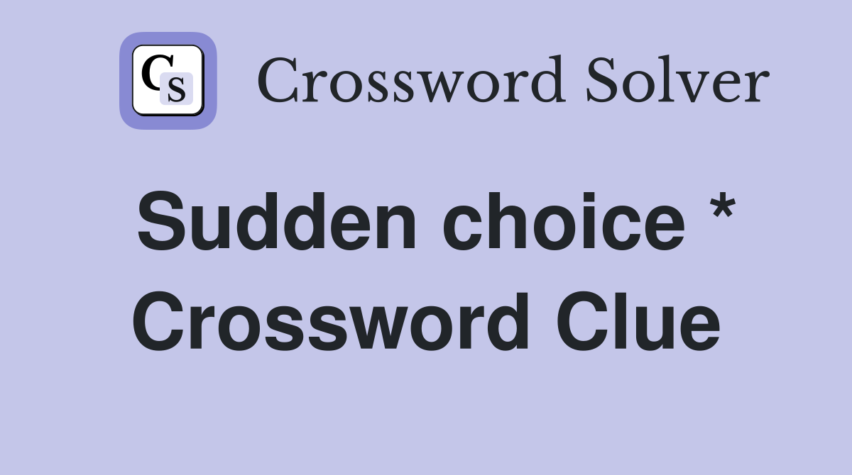 Sudden choice * Crossword Clue