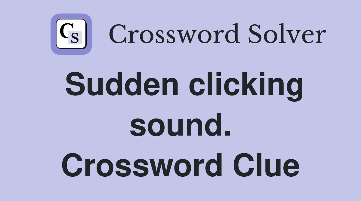 Sudden clicking sound. Crossword Clue