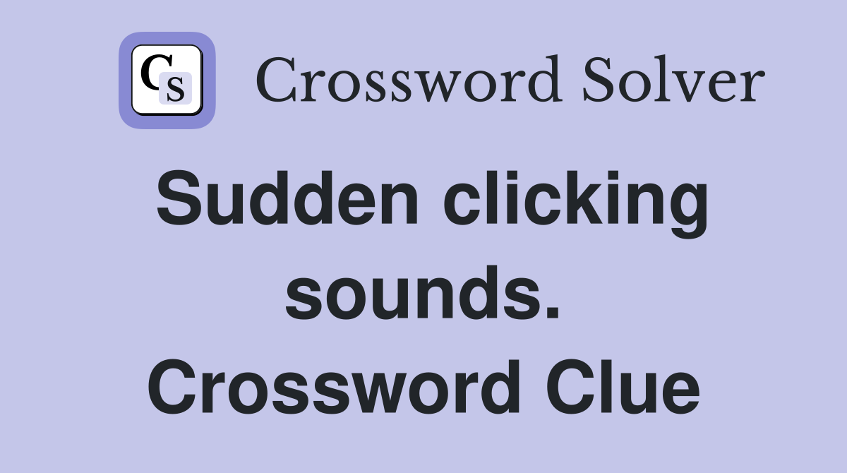 Sudden clicking sounds. Crossword Clue
