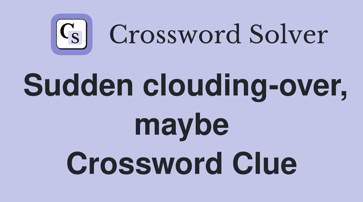 Sudden clouding-over, maybe Crossword Clue