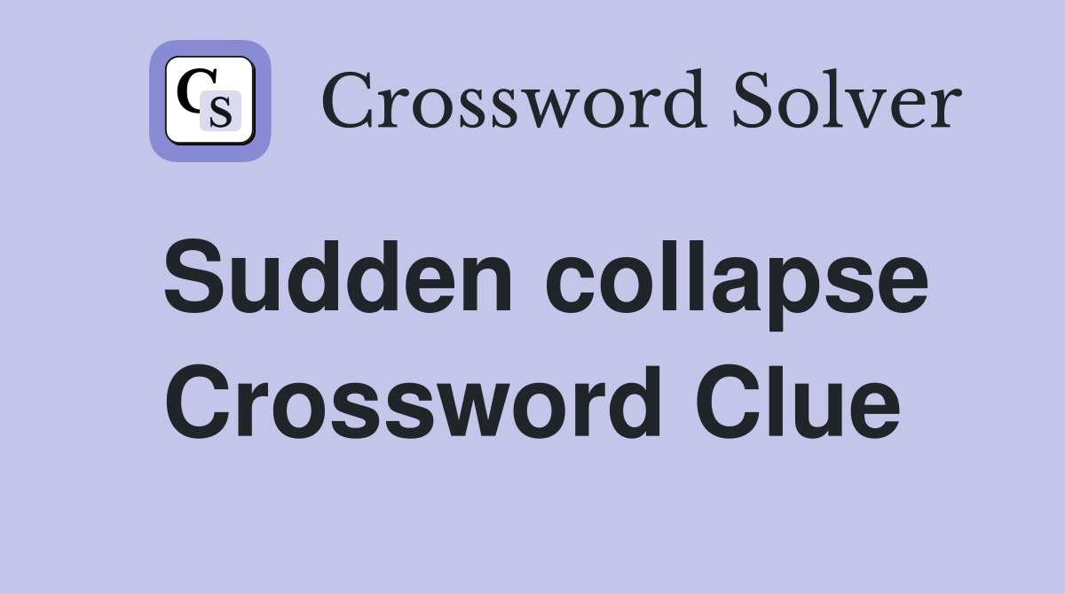 Sudden collapse Crossword Clue