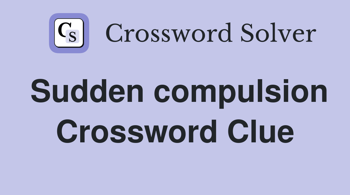 Sudden compulsion Crossword Clue