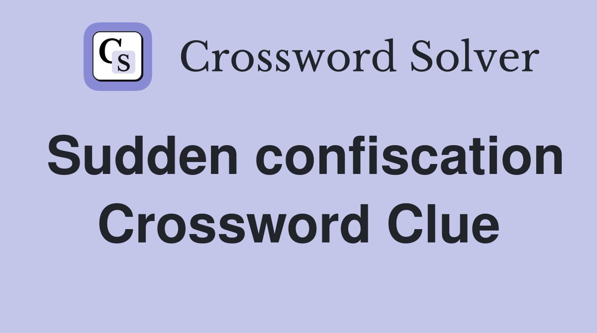 Sudden confiscation Crossword Clue