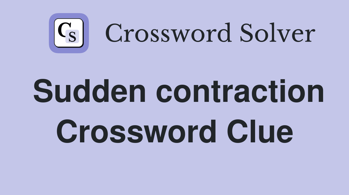 Sudden contraction Crossword Clue