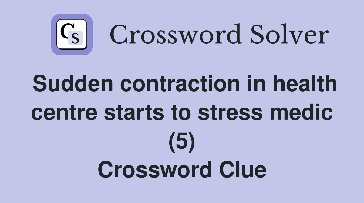 Sudden contraction in health centre starts to stress medic (5) Crossword Clue