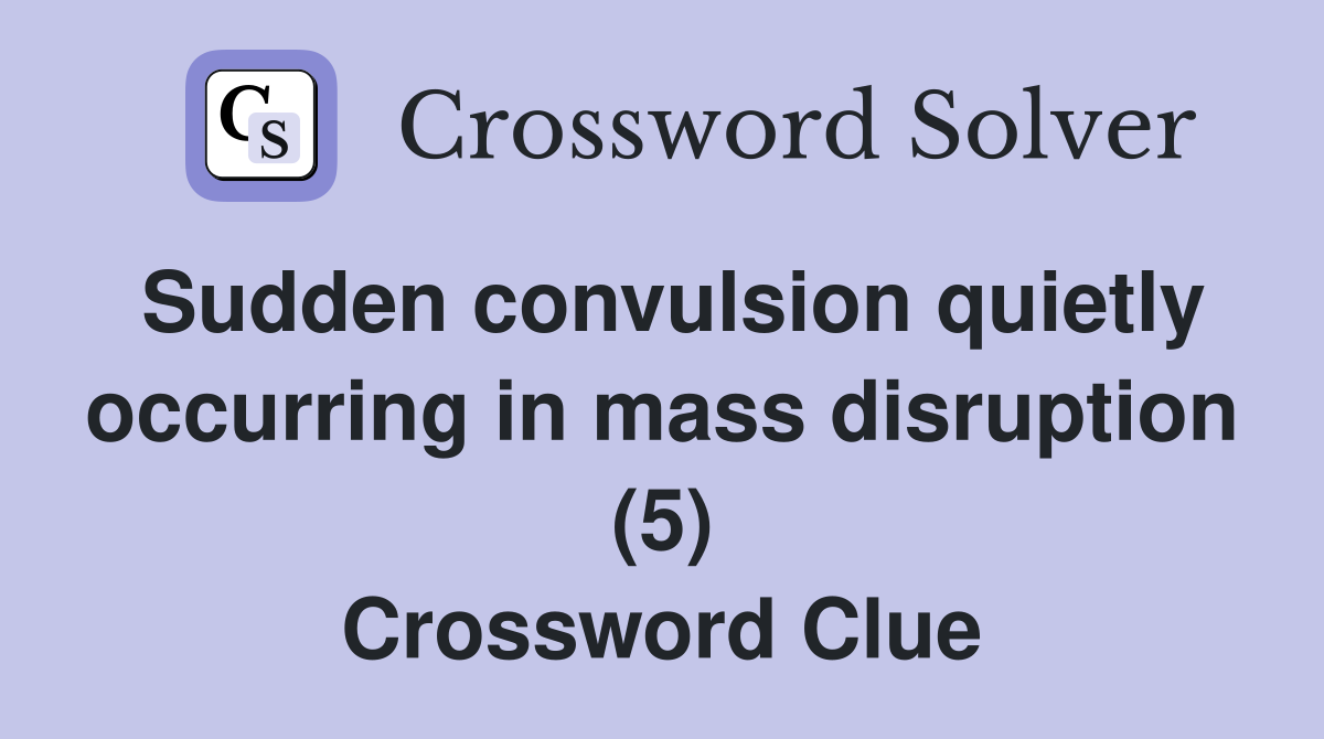 Sudden convulsion quietly occurring in mass disruption (5) Crossword Clue