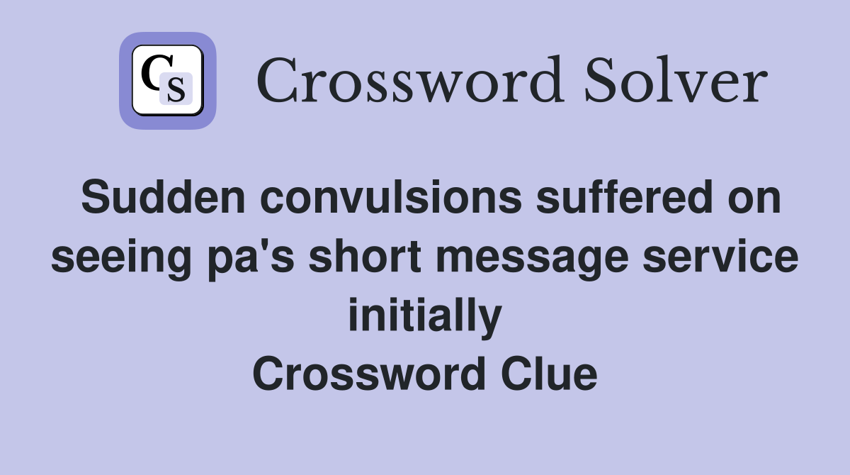 Sudden convulsions suffered on seeing pa's short message service initially Crossword Clue