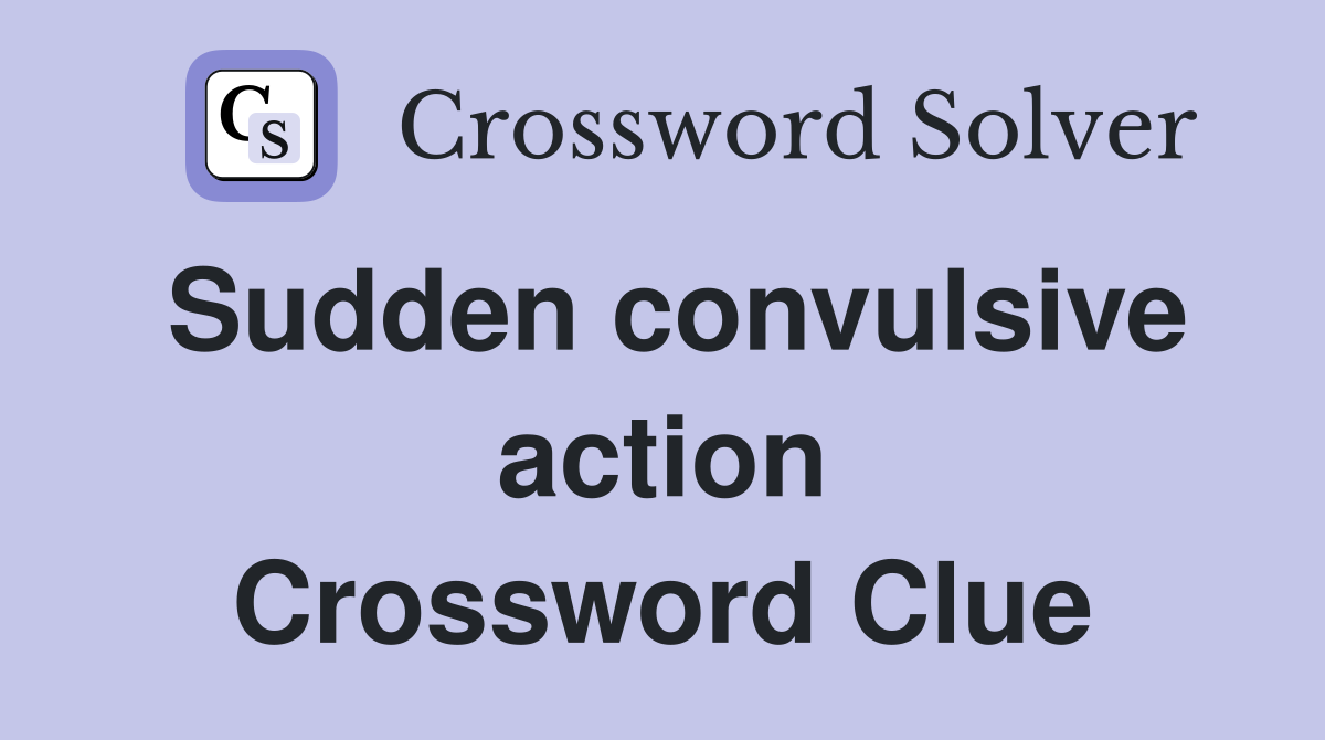 Sudden convulsive action Crossword Clue