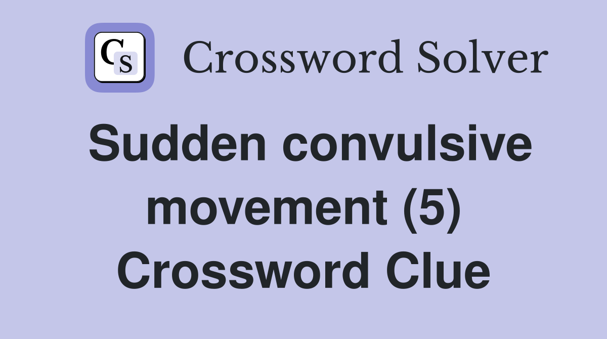 Sudden convulsive movement (5) Crossword Clue