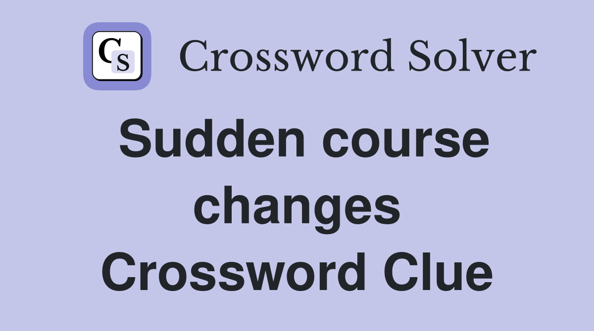 Sudden course changes Crossword Clue