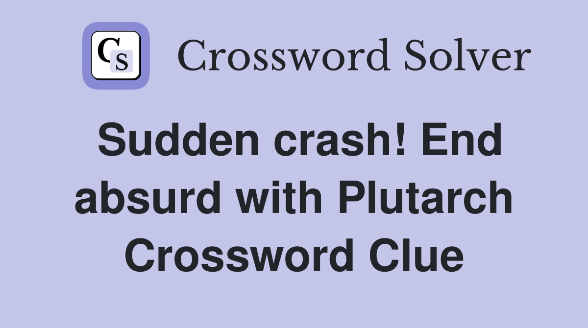 Sudden crash! End absurd with Plutarch Crossword Clue