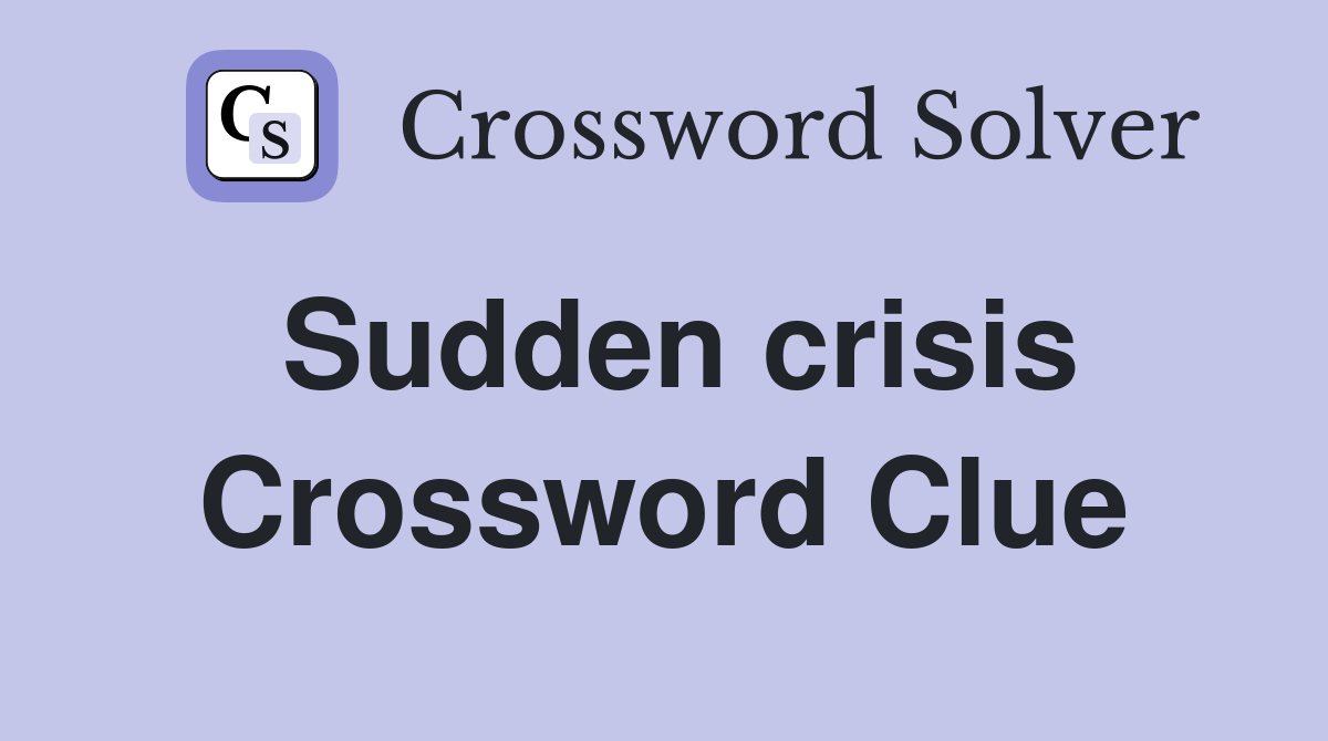 Sudden crisis Crossword Clue