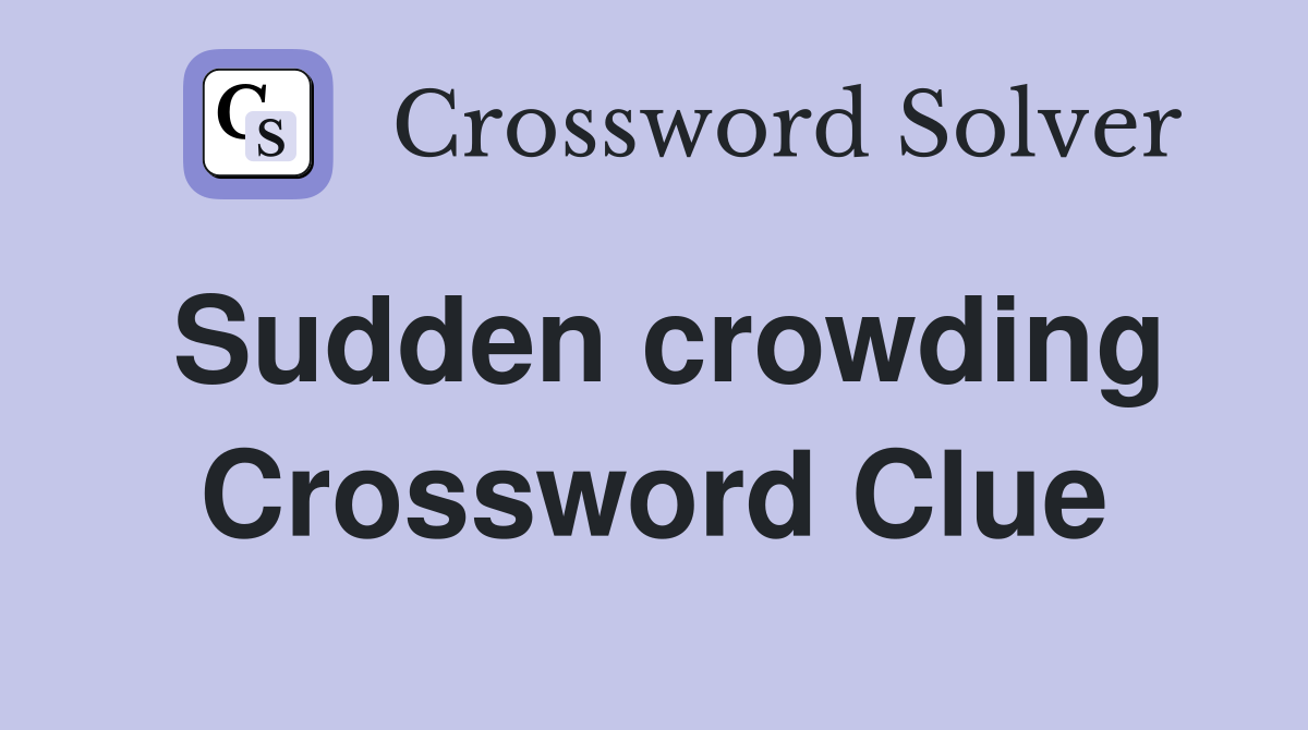 Sudden crowding Crossword Clue