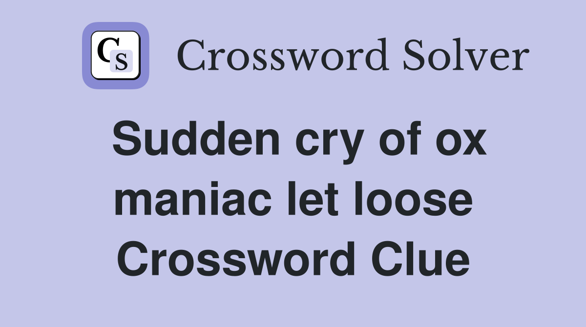 Sudden cry of ox maniac let loose Crossword Clue