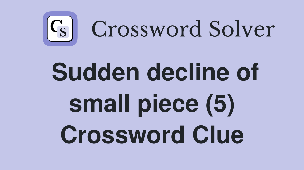 Sudden decline of small piece (5) Crossword Clue