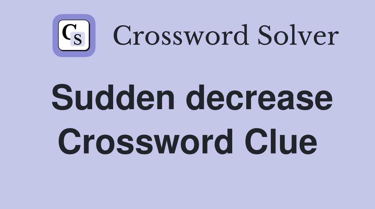 Sudden decrease Crossword Clue