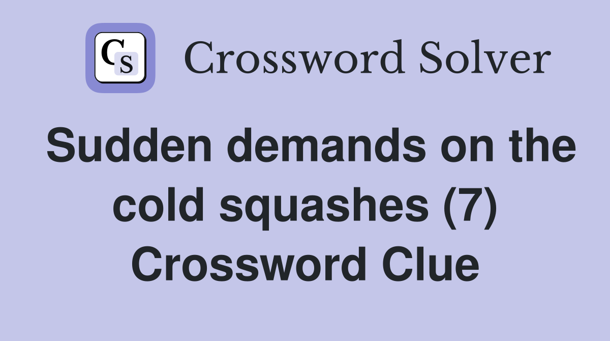 Sudden demands on the cold squashes (7) Crossword Clue