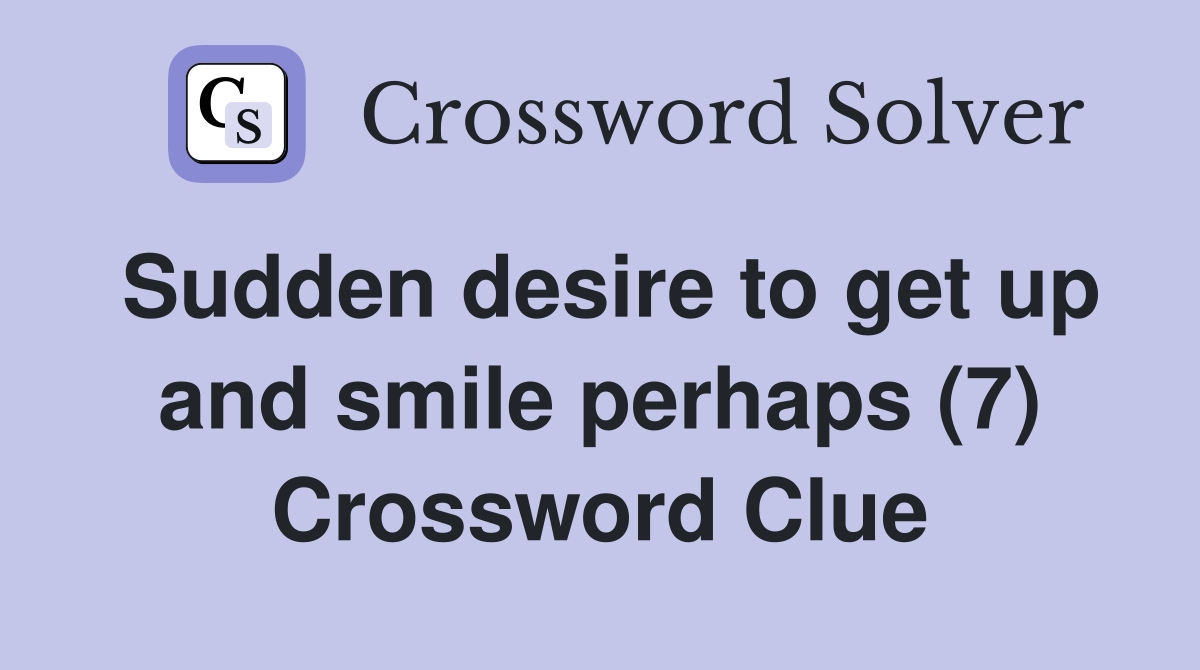 Sudden desire to get up and smile perhaps (7) Crossword Clue
