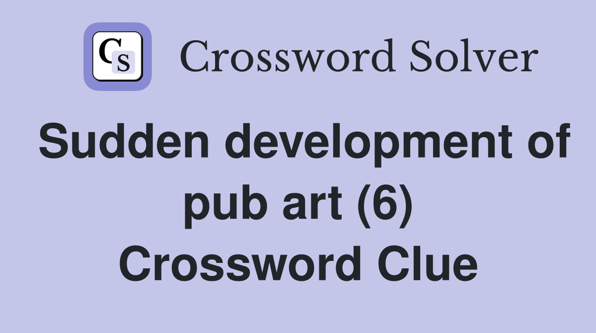 Sudden development of pub art (6) Crossword Clue