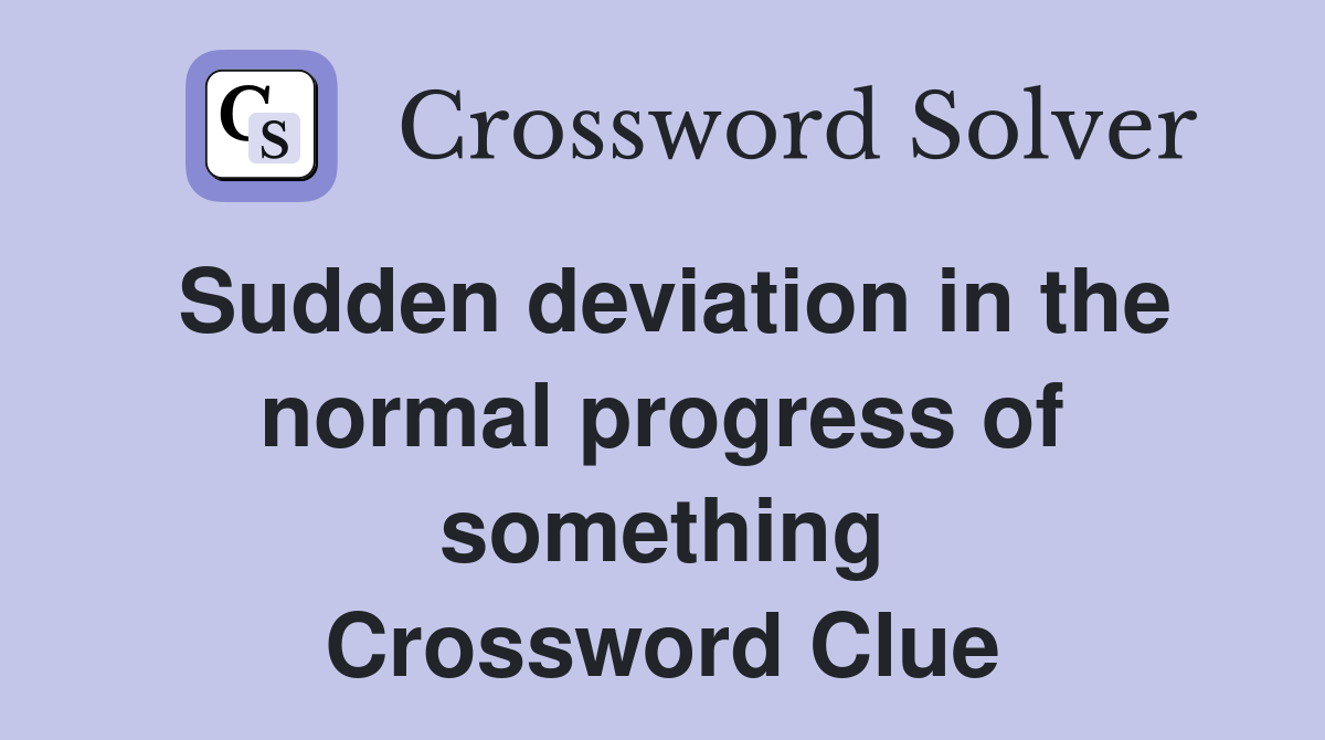 Sudden deviation in the normal progress of something Crossword Clue