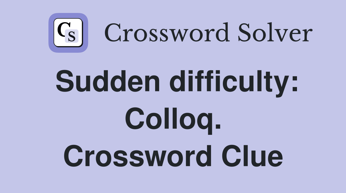 Sudden difficulty: Colloq. Crossword Clue