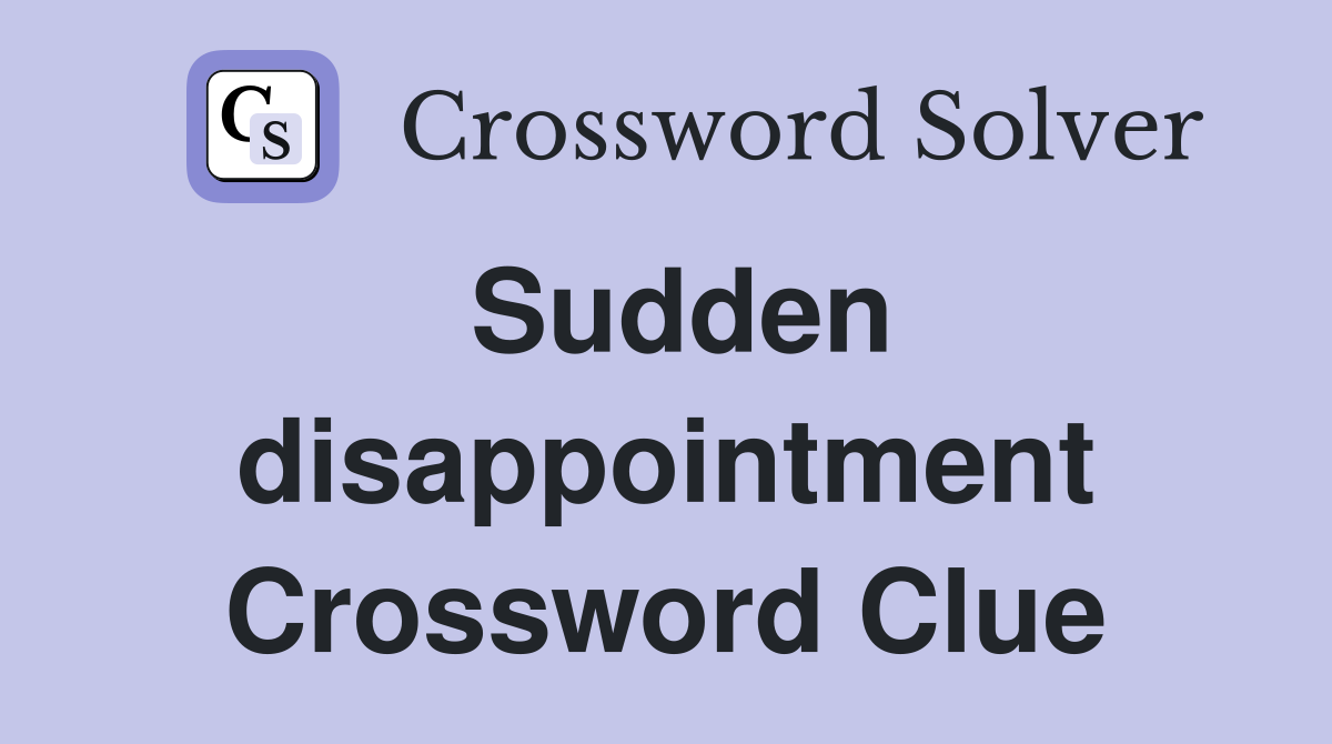 Sudden disappointment Crossword Clue