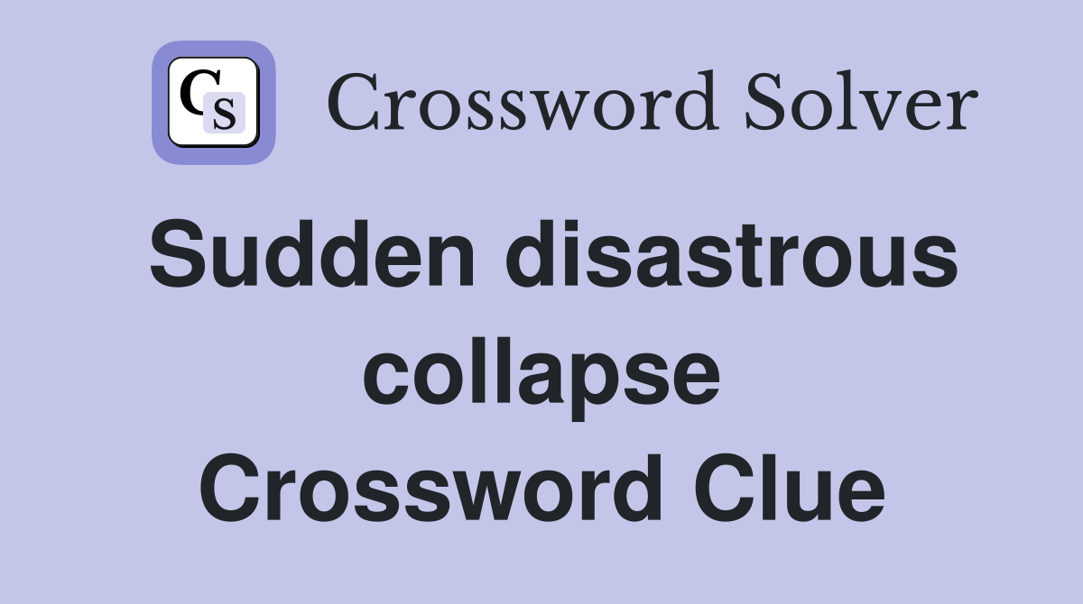 Sudden disastrous collapse Crossword Clue