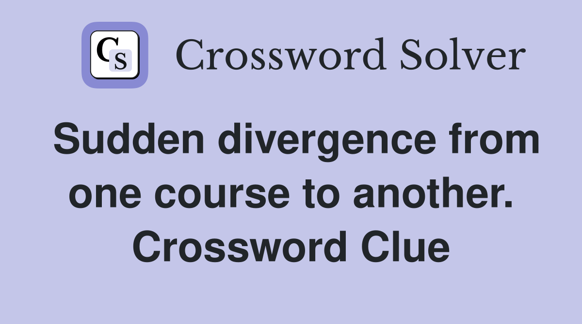 Sudden divergence from one course to another. Crossword Clue