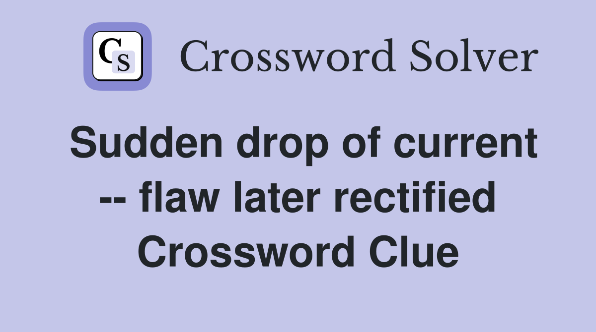 Sudden drop of current -- flaw later rectified Crossword Clue