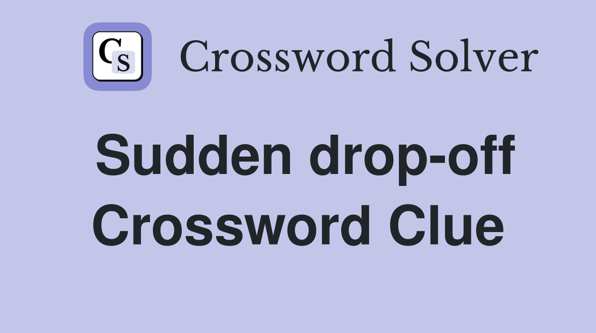 Sudden drop-off Crossword Clue