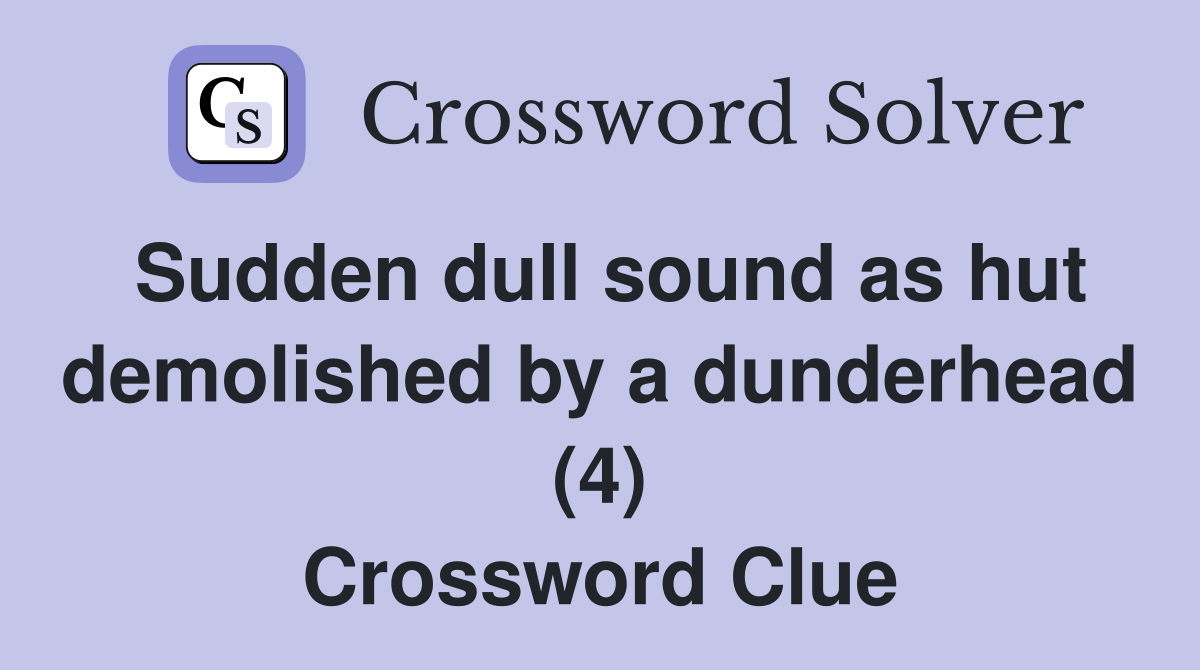 Sudden dull sound as hut demolished by a dunderhead (4) Crossword Clue