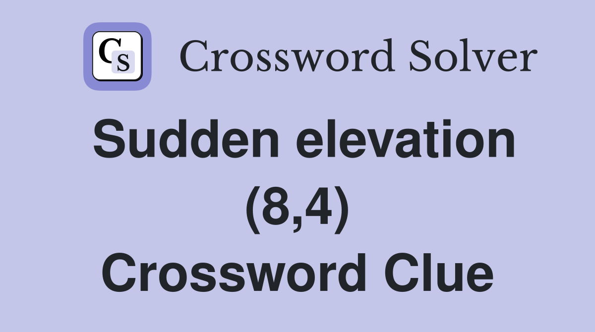 Sudden elevation (8,4) Crossword Clue