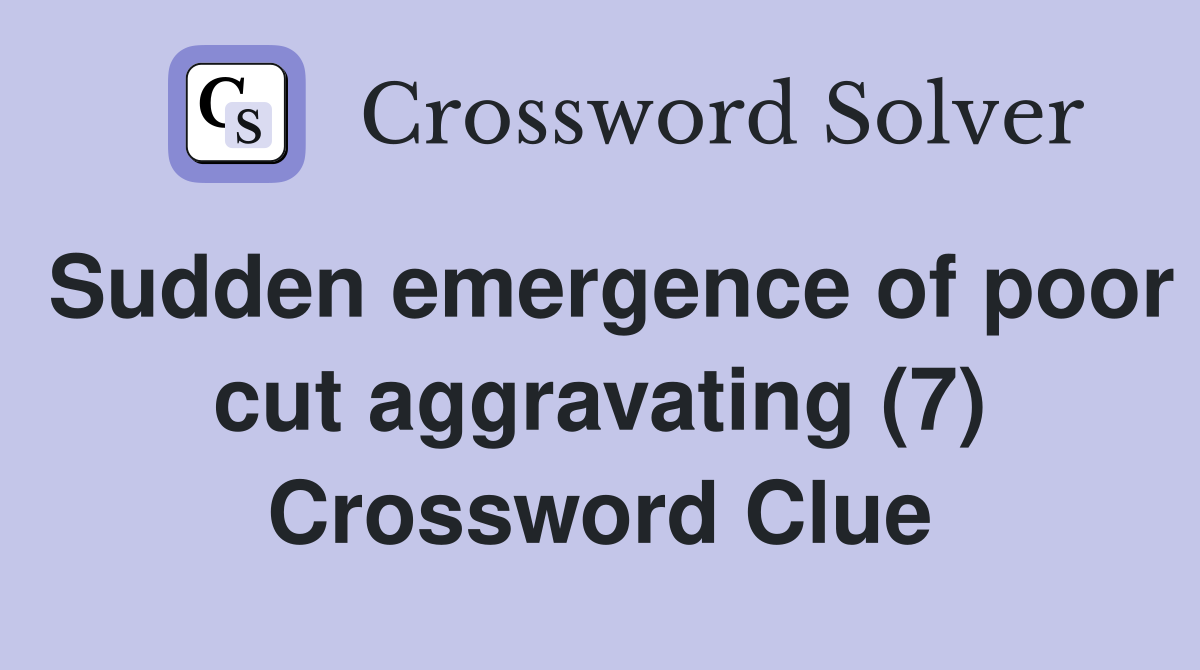 Sudden emergence of poor cut aggravating (7) Crossword Clue