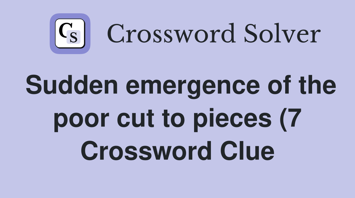 Sudden emergence of the poor cut to pieces (7) Crossword Clue Answers Sudden emergence of the poor cut to pieces (7) Crossword Clue Answers