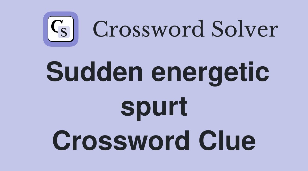 Sudden energetic spurt Crossword Clue