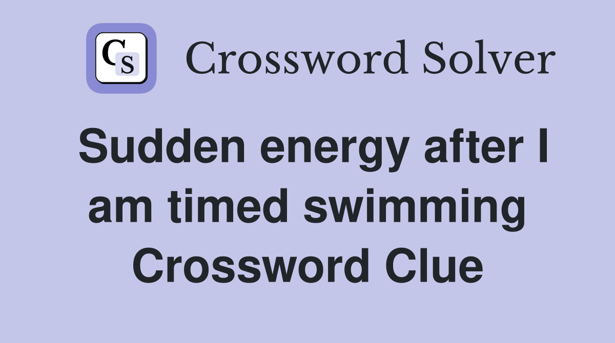 Sudden energy after I am timed swimming Crossword Clue