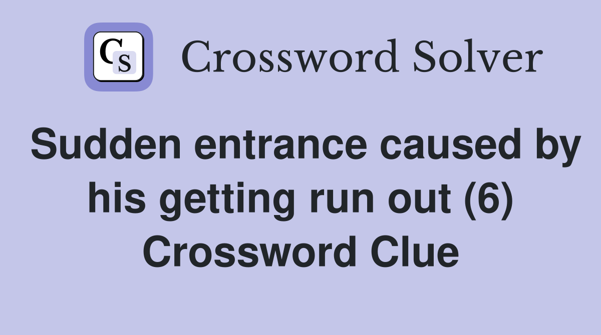Sudden entrance caused by his getting run out (6) Crossword Clue