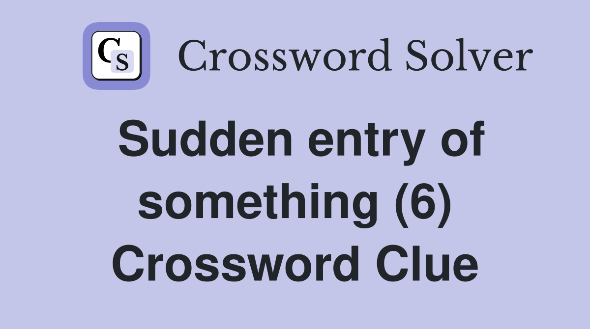 Sudden entry of something (6) Crossword Clue