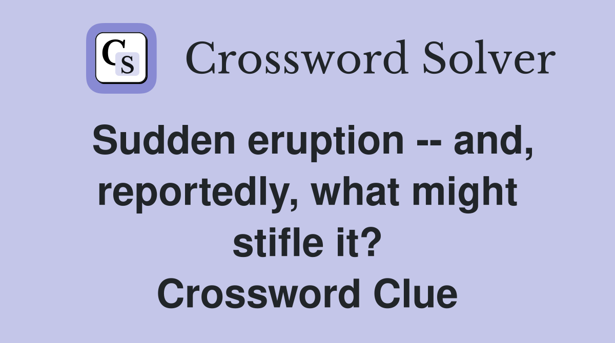 Sudden eruption -- and, reportedly, what might stifle it? Crossword Clue
