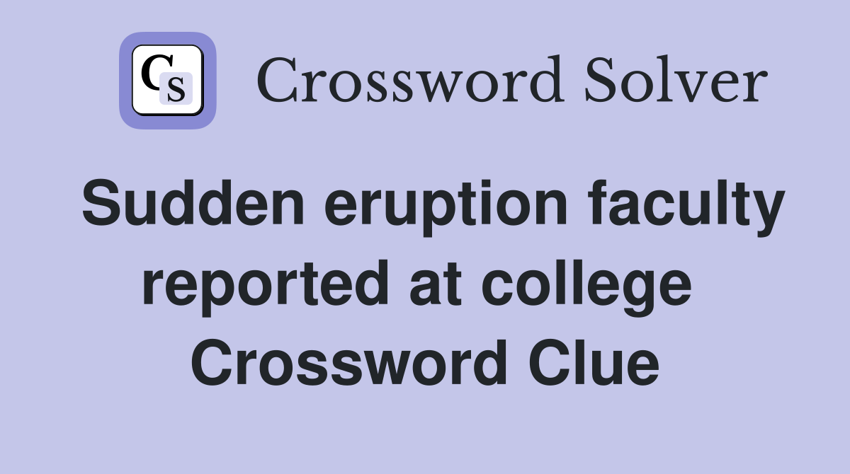 Sudden eruption faculty reported at college  Crossword Clue